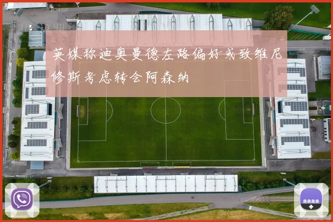 英媒称迪奥曼德左路偏好或致维尼修斯考虑转会阿森纳