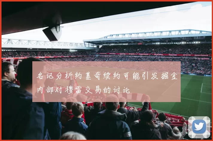 名记分析约基奇续约可能引发掘金内部对穆雷交易的讨论