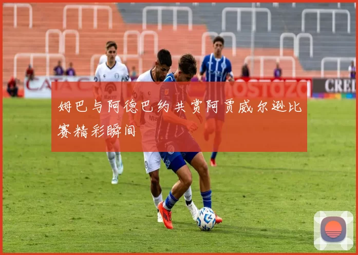 姆巴与阿德巴约共赏阿贾威尔逊比赛精彩瞬间