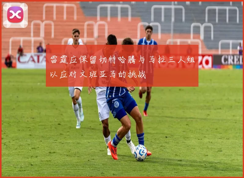 雷霆应保留切特哈腾与马拉三人组以应对文班亚马的挑战