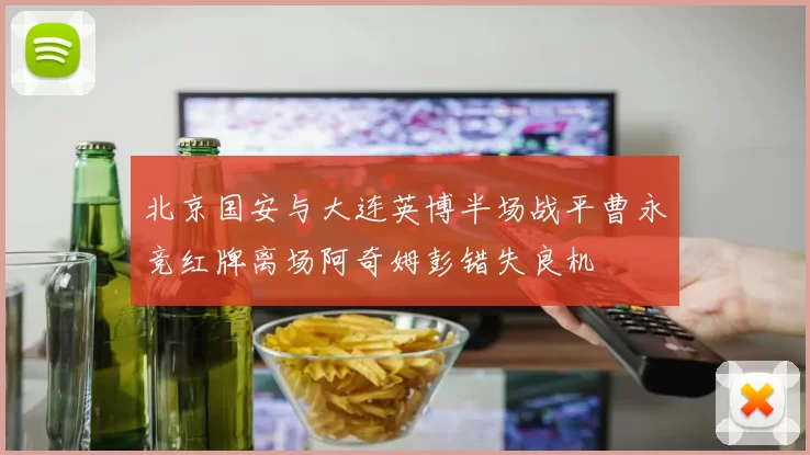 北京国安与大连英博半场战平曹永竞红牌离场阿奇姆彭错失良机