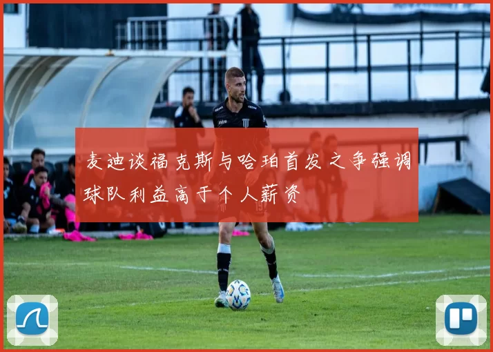 麦迪谈福克斯与哈珀首发之争强调球队利益高于个人薪资