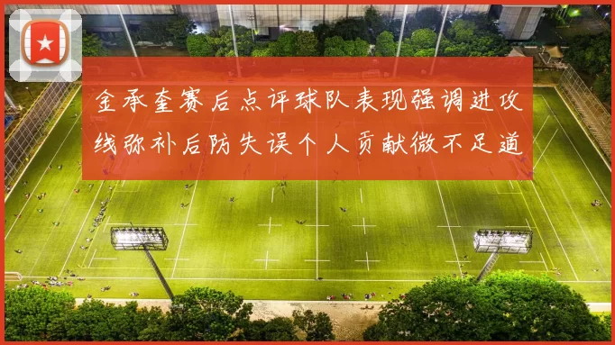 金承奎赛后点评球队表现强调进攻线弥补后防失误个人贡献微不足道