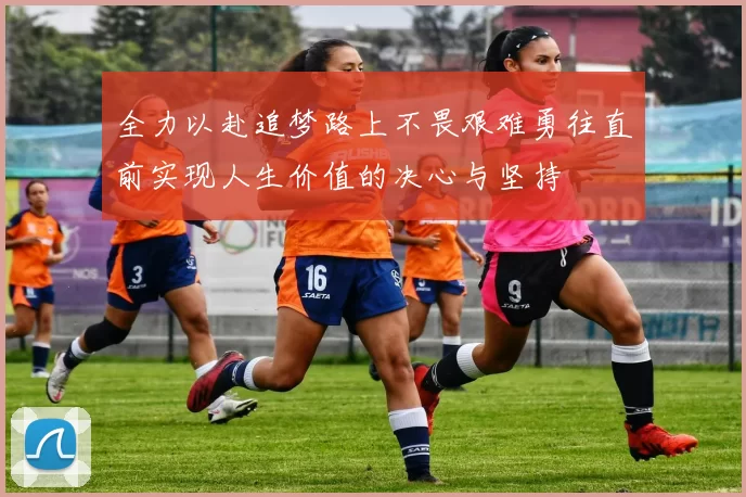 全力以赴追梦路上不畏艰难勇往直前实现人生价值的决心与坚持